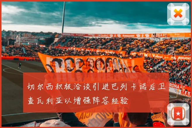 切尔西积极洽谈引进巴列卡诺后卫查瓦利亚以增强阵容经验