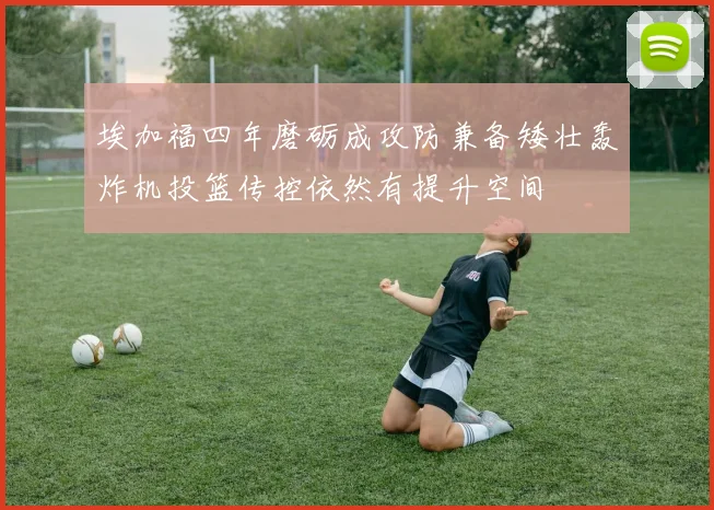 埃加福四年磨砺成攻防兼备矮壮轰炸机投篮传控依然有提升空间