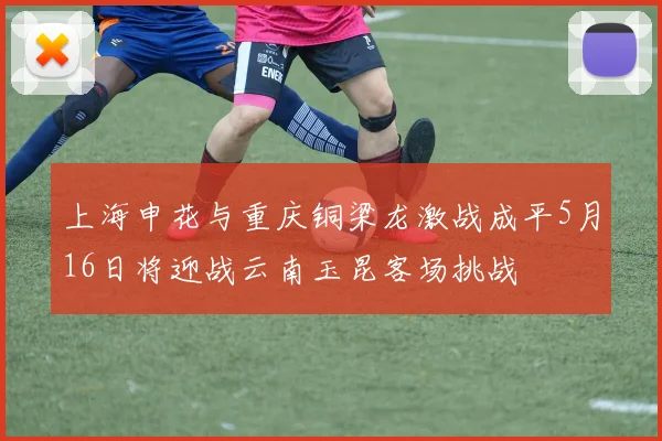 上海申花与重庆铜梁龙激战成平5月16日将迎战云南玉昆客场挑战