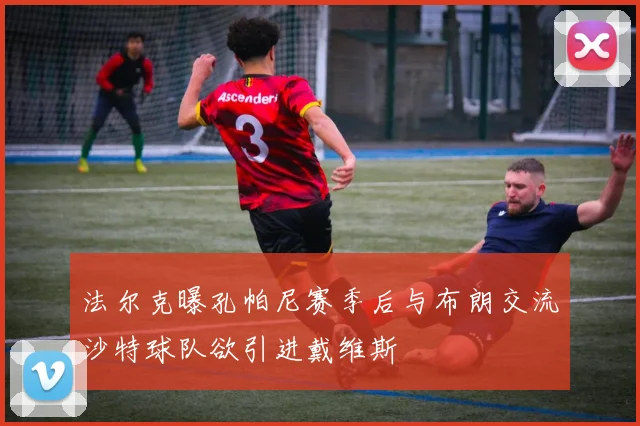 法尔克曝孔帕尼赛季后与布朗交流沙特球队欲引进戴维斯