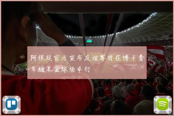阿根廷官方宣布友谊赛将在博卡青年糖果盒球场举行