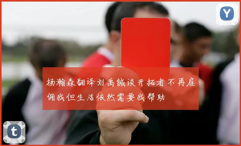 杨瀚森翻译刘禹铖谈开拓者不再雇佣我但生活依然需要我帮助
