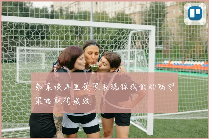 弗莱谈库里受限表现称我们的防守策略取得成效