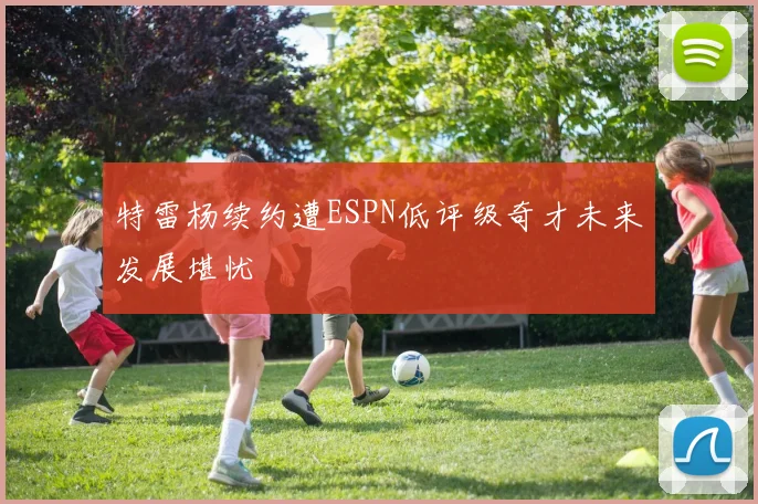 特雷杨续约遭ESPN低评级奇才未来发展堪忧