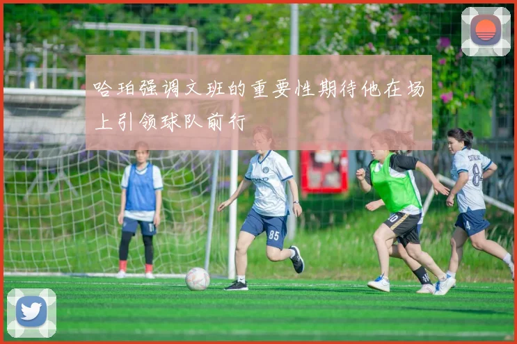 哈珀强调文班的重要性期待他在场上引领球队前行