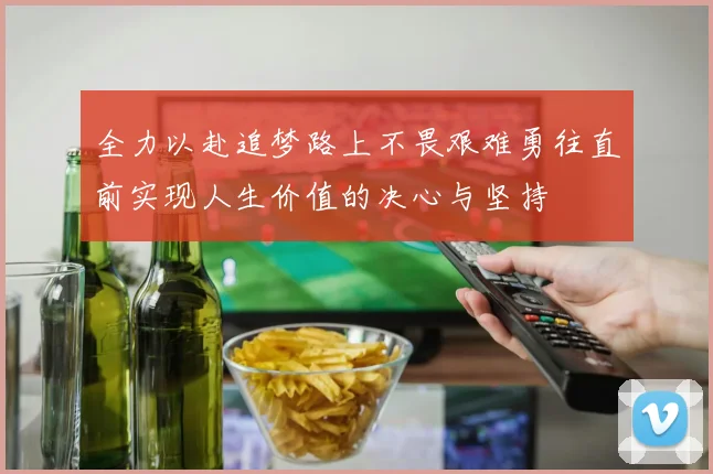 全力以赴追梦路上不畏艰难勇往直前实现人生价值的决心与坚持