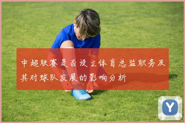 中超联赛是否设立体育总监职务及其对球队发展的影响分析