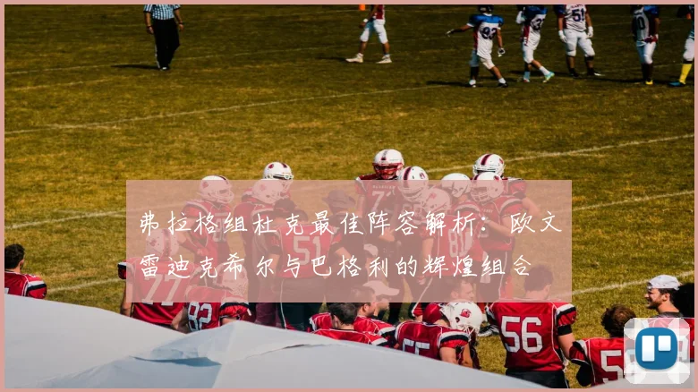 弗拉格组杜克最佳阵容解析：欧文雷迪克希尔与巴格利的辉煌组合