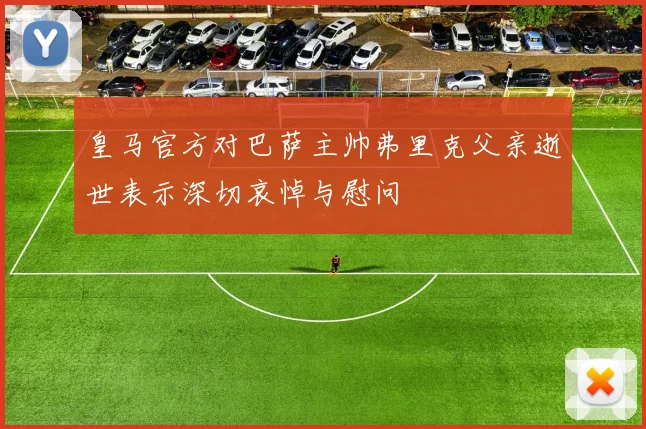 皇马官方对巴萨主帅弗里克父亲逝世表示深切哀悼与慰问
