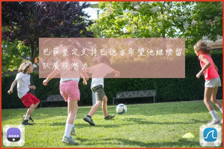 巴萨坚定支持巴德吉希望他继续留队展现潜力