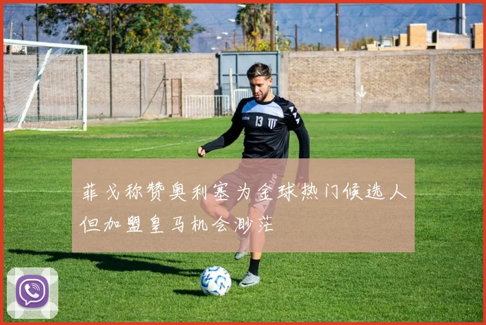 菲戈称赞奥利塞为金球热门候选人但加盟皇马机会渺茫