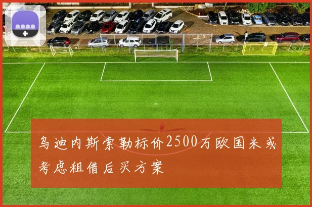 乌迪内斯索勒标价2500万欧国米或考虑租借后买方案
